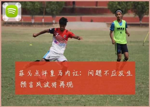 菲戈点评皇马内讧：问题不应发生 预言风波将再现