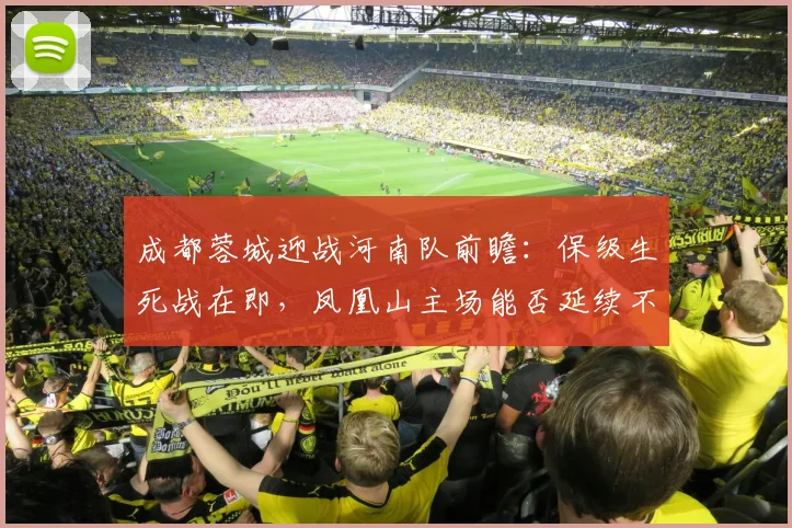 成都蓉城迎战河南队前瞻：保级生死战在即，凤凰山主场能否延续不败？